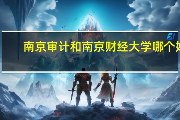 南京审计和南京财经大学哪个好