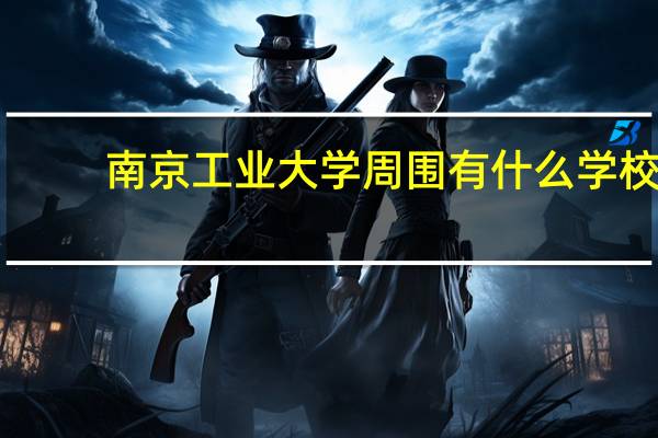 南京工业大学周围有什么学校