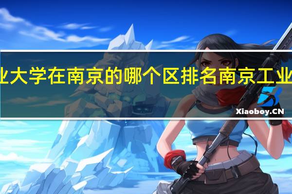 南京工业大学在南京的哪个区排名 南京工业大学江浦校区