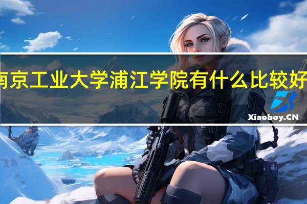 南京工业大学浦江学院有什么比较好的专业