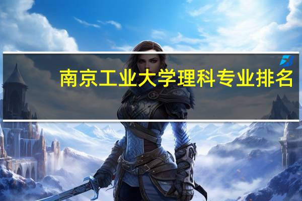 南京工业大学理科专业排名，最好的理科专业有哪些