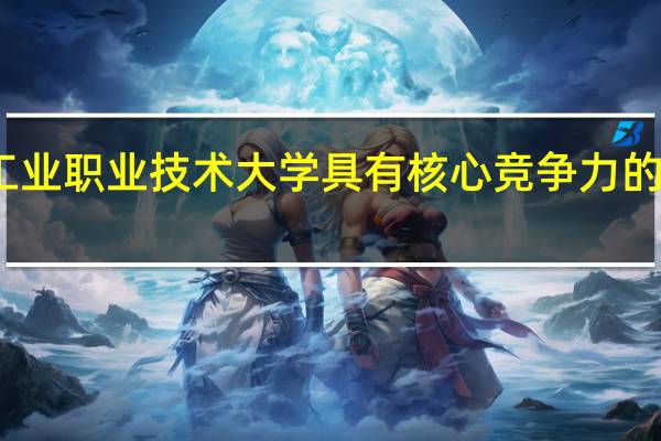 南京工业职业技术大学具有核心竞争力的专业有哪些