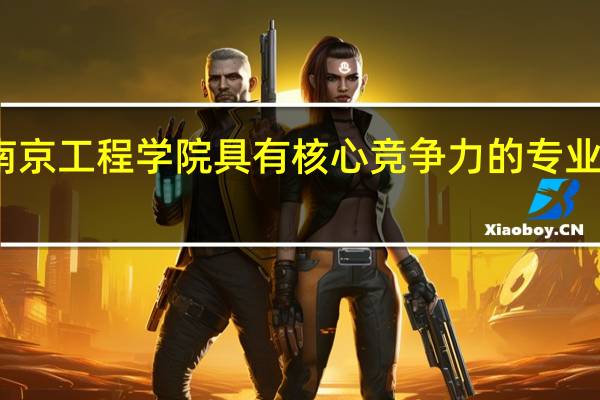 南京工程学院具有核心竞争力的专业有哪些