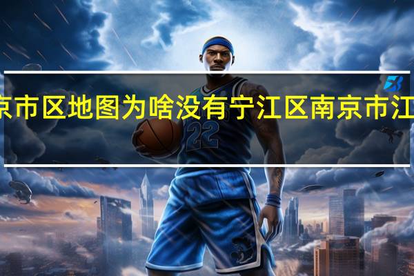 南京市区地图为啥没有宁江区 南京市江宁区地图