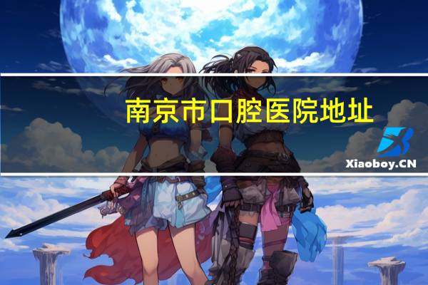 南京市口腔医院地址(南京口腔医院几点能挂号)