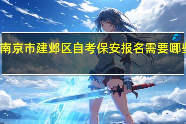 南京市建邺区自考保安报名需要哪些资料