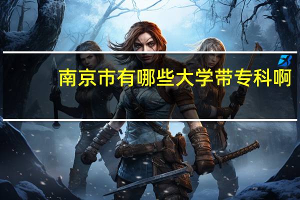 南京市有哪些大学带专科啊
