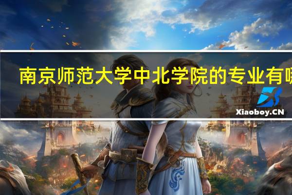 南京师范大学中北学院的专业有哪些