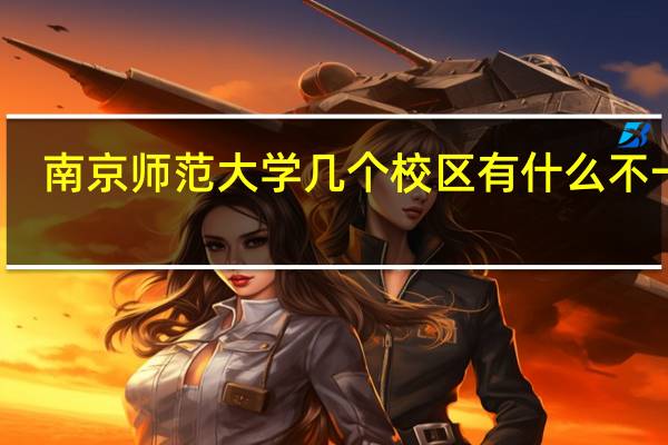 南京师范大学几个校区有什么不一样