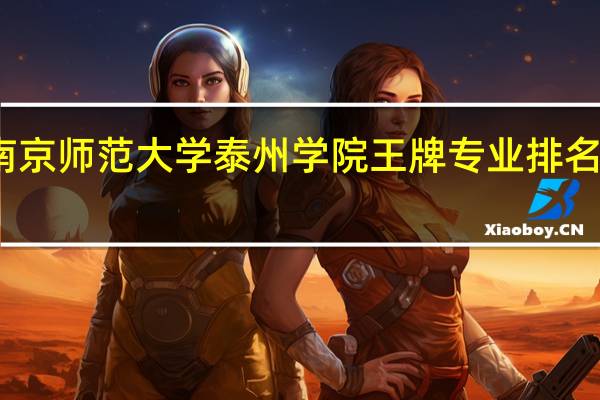 南京师范大学泰州学院王牌专业排名一览表