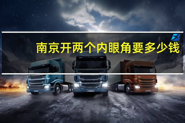 南京开两个内眼角要多少钱，南京哪家做双眼皮医院最好
