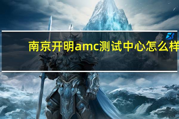 南京开明amc测试中心怎么样