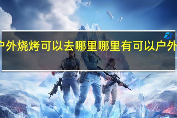 南京户外烧烤可以去哪里 哪里有可以户外烧烤的地方