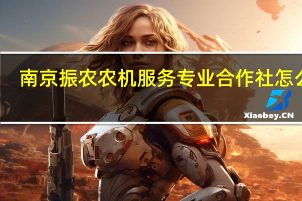 南京振农农机服务专业合作社怎么样