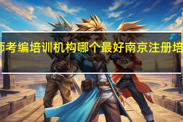 南京教师考编培训机构哪个最好 南京注册培训机构的流程