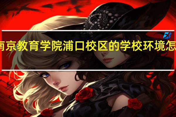 南京教育学院浦口校区的学校环境怎么样啊