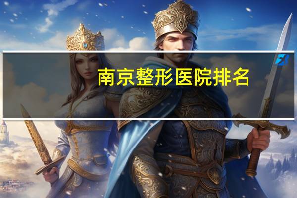 南京整形医院排名，南京军区总医院整形科咋样