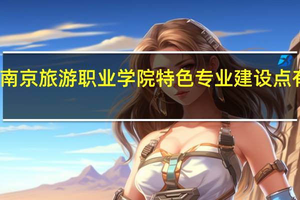 南京旅游职业学院特色专业建设点有哪些