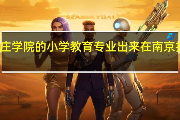 南京晓庄学院的小学教育专业出来在南京找工作怎么样