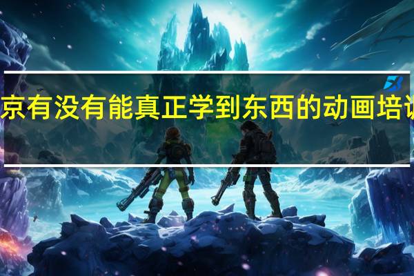 南京有没有能真正学到东西的动画培训机构呢