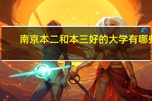 南京本二和本三好的大学有哪些。