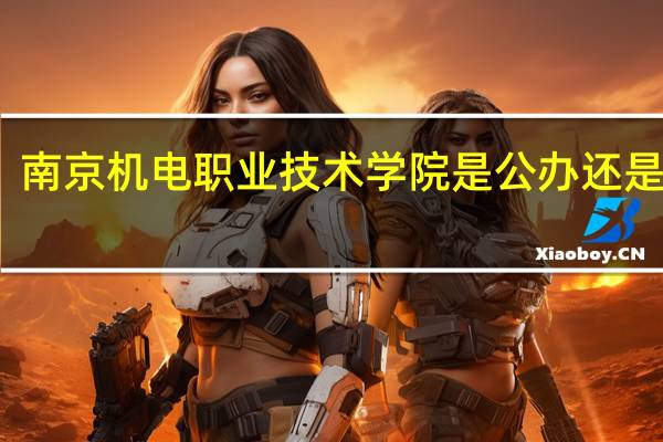 南京机电职业技术学院是公办还是民办