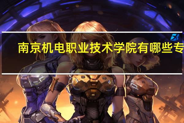 南京机电职业技术学院有哪些专业