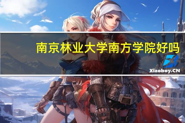 南京林业大学南方学院好吗