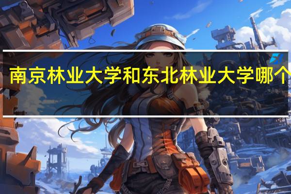 南京林业大学和东北林业大学哪个更好