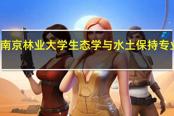 南京林业大学生态学与水土保持专业介绍