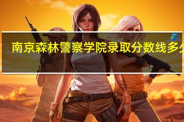 南京森林警察学院录取分数线多少分