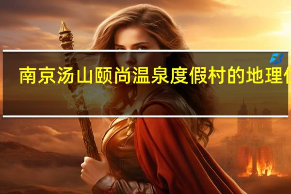 南京汤山颐尚温泉度假村的地理位置