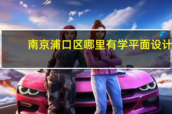 南京浦口区哪里有学平面设计