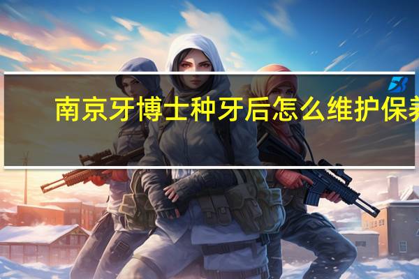 南京牙博士种牙后怎么维护保养