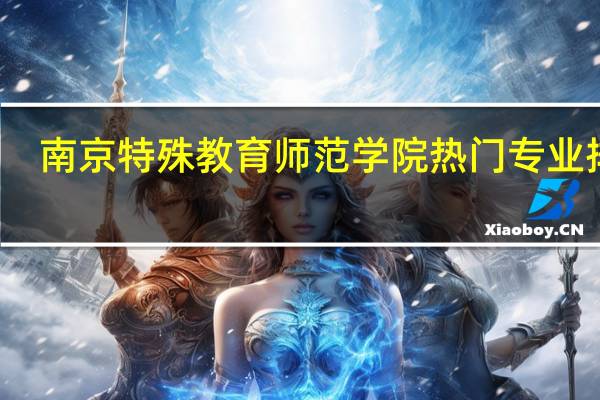 南京特殊教育师范学院热门专业排名