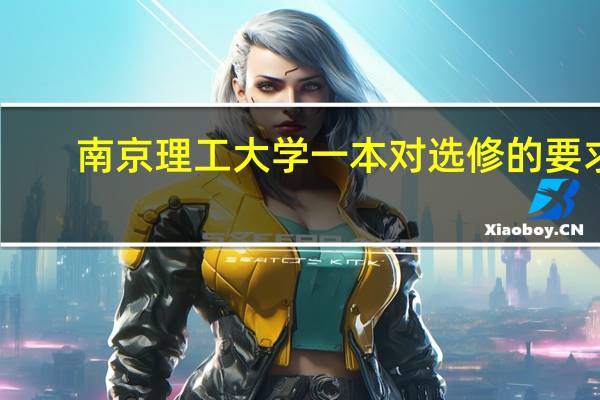 南京理工大学一本对选修的要求,以及分数线