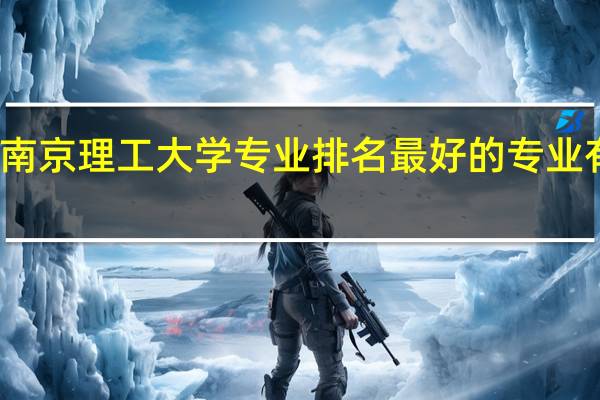 南京理工大学专业排名最好的专业有哪些