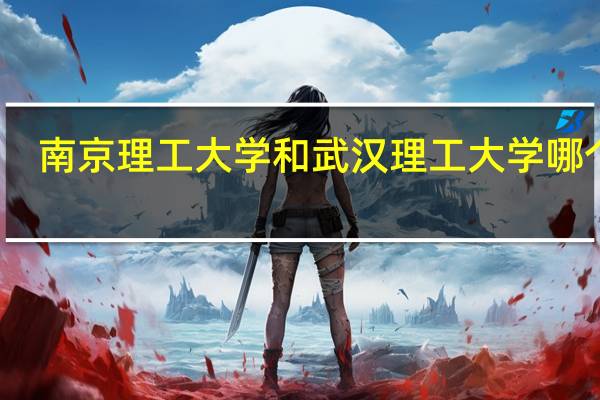 南京理工大学和武汉理工大学哪个好