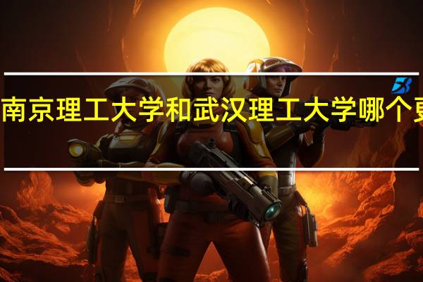 南京理工大学和武汉理工大学哪个更有名