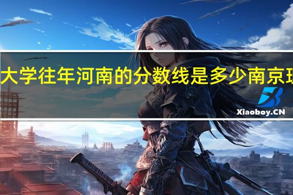 南京理工大学往年河南的分数线是多少 南京理工录取分数线