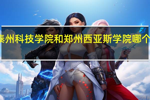 南京理工大学泰州科技学院和郑州西亚斯学院哪个好 南京理工大学泰州