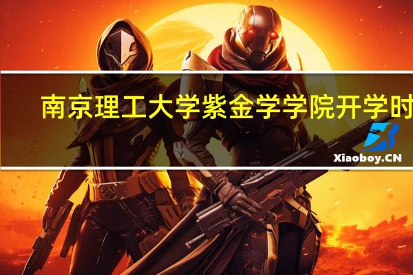南京理工大学紫金学学院开学时间