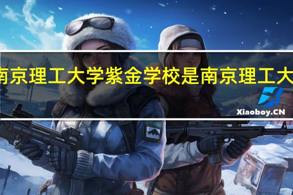 南京理工大学紫金学校是南京理工大学的么