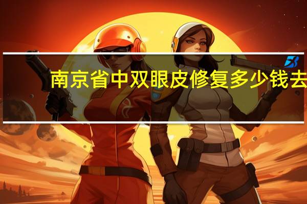 南京省中双眼皮修复多少钱 去南京做双眼皮怎么样价格贵吗