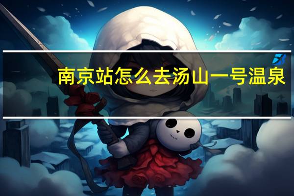 南京站怎么去汤山一号温泉（南京南站到汤山一号温泉）