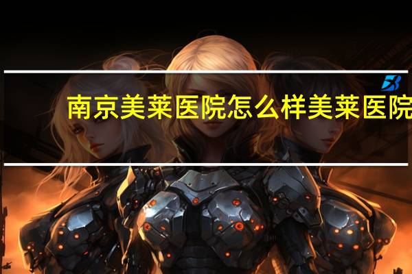 南京美莱医院怎么样 美莱医院是正规医院吗美莱医院是公立的吗