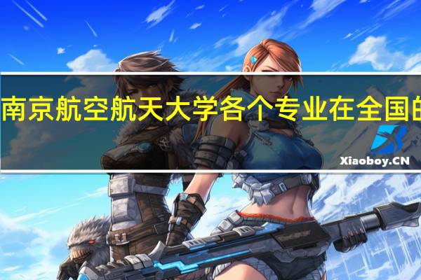 南京航空航天大学各个专业在全国的排名