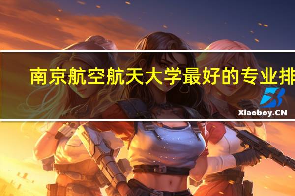 南京航空航天大学最好的专业排名