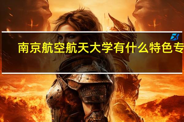 南京航空航天大学有什么特色专业，专业排名如何