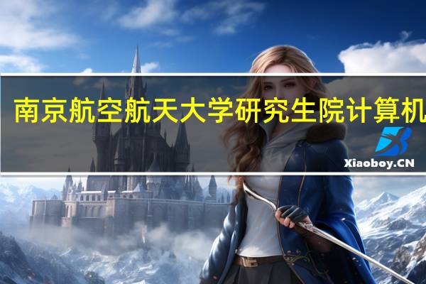 南京航空航天大学研究生院计算机学院